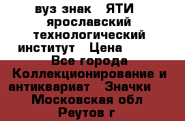 1.1) вуз знак : ЯТИ - ярославский технологический институт › Цена ­ 389 - Все города Коллекционирование и антиквариат » Значки   . Московская обл.,Реутов г.